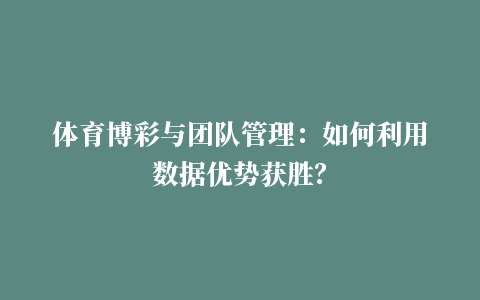 体育博彩与团队管理：如何利用数据优势获胜？