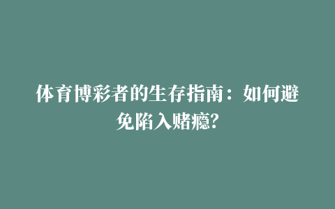 体育博彩者的生存指南：如何避免陷入赌瘾？