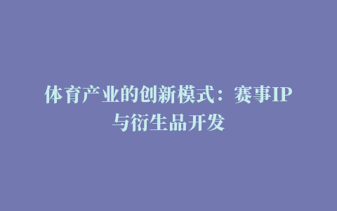 体育产业的创新模式：赛事IP与衍生品开发