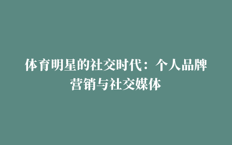 体育明星的社交时代：个人品牌营销与社交媒体