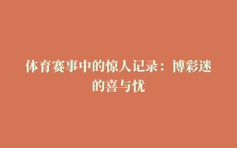 体育赛事中的惊人记录：博彩迷的喜与忧