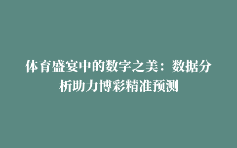 体育盛宴中的数字之美：数据分析助力博彩精准预测