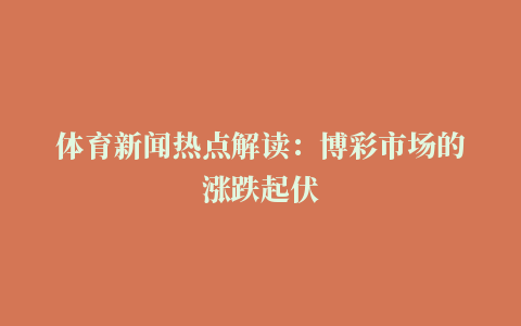 体育新闻热点解读：博彩市场的涨跌起伏