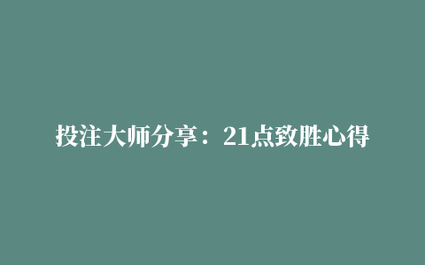 投注大师分享：21点致胜心得