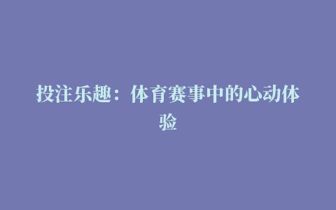 投注乐趣：体育赛事中的心动体验