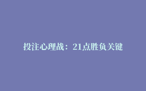 投注心理战：21点胜负关键