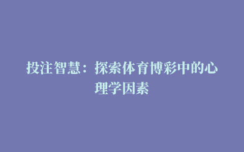 投注智慧：探索体育博彩中的心理学因素