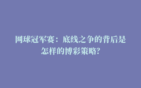 网球冠军赛：底线之争的背后是怎样的博彩策略？