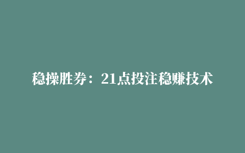 稳操胜券：21点投注稳赚技术