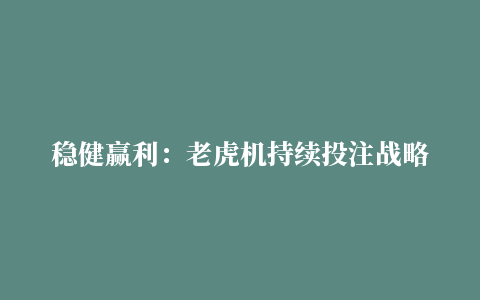 稳健赢利：老虎机持续投注战略