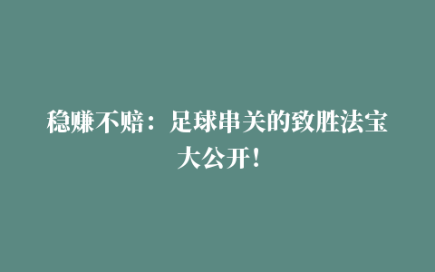 稳赚不赔：足球串关的致胜法宝大公开！