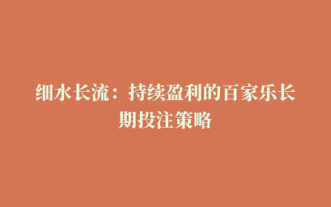 细水长流：持续盈利的百家乐长期投注策略