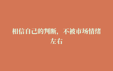 相信自己的判断，不被市场情绪左右