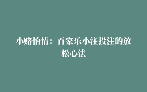 小赌怡情：百家乐小注投注的放松心法