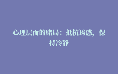 心理层面的赌局：抵抗诱惑，保持冷静