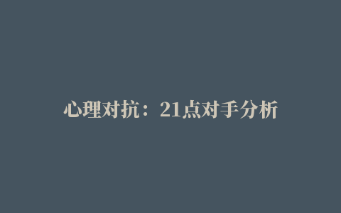 心理对抗：21点对手分析