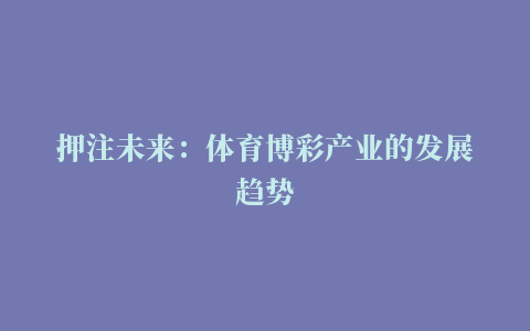 押注未来：体育博彩产业的发展趋势