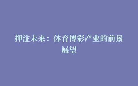 押注未来：体育博彩产业的前景展望