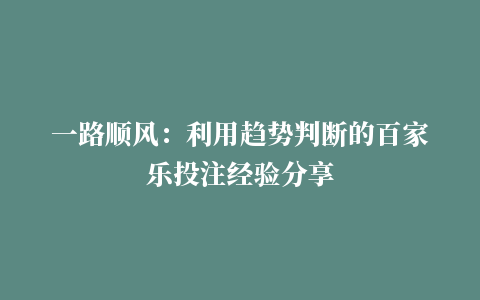 一路顺风：利用趋势判断的百家乐投注经验分享