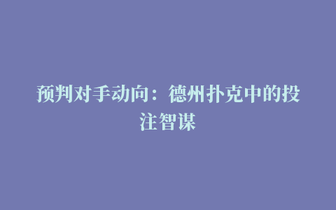 预判对手动向：德州扑克中的投注智谋