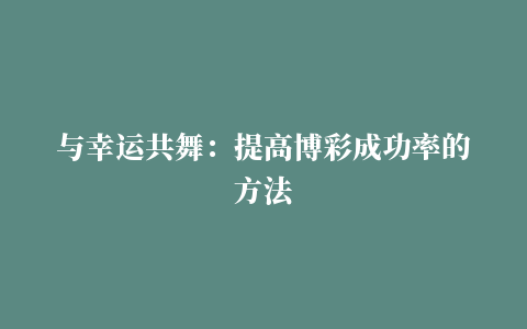 与幸运共舞：提高博彩成功率的方法