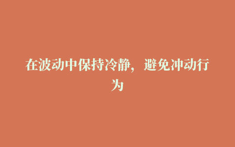 在波动中保持冷静，避免冲动行为