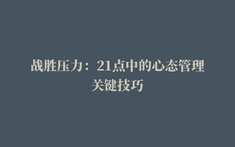 战胜压力：21点中的心态管理关键技巧