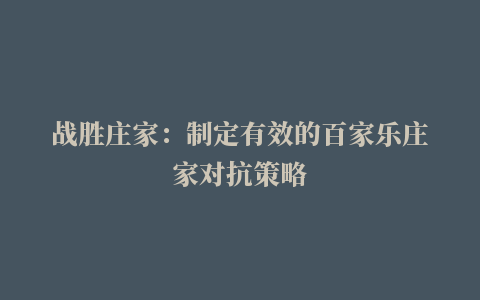 战胜庄家：制定有效的百家乐庄家对抗策略