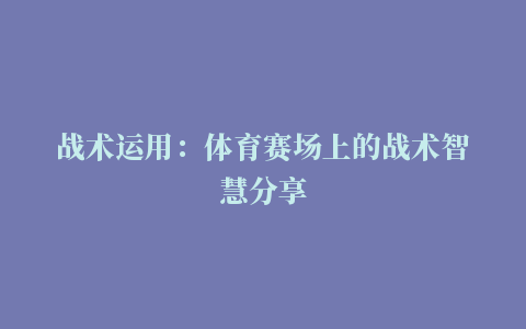 战术运用：体育赛场上的战术智慧分享