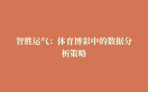 智胜运气：体育博彩中的数据分析策略