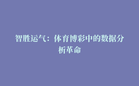 智胜运气：体育博彩中的数据分析革命