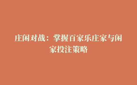 庄闲对战：掌握百家乐庄家与闲家投注策略