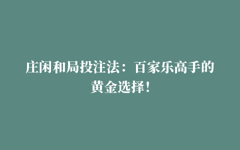 庄闲和局投注法：百家乐高手的黄金选择！