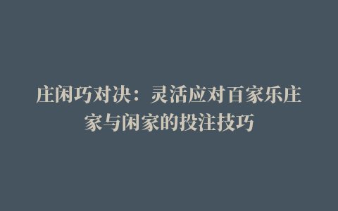 庄闲巧对决：灵活应对百家乐庄家与闲家的投注技巧