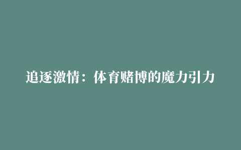 追逐激情：体育赌博的魔力引力