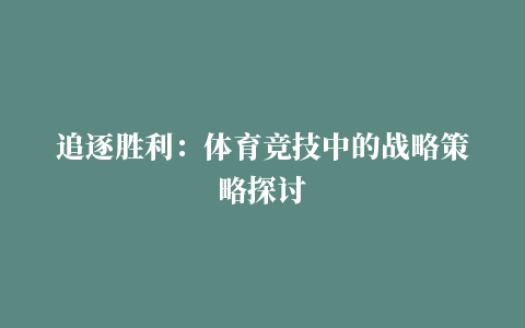 追逐胜利：体育竞技中的战略策略探讨