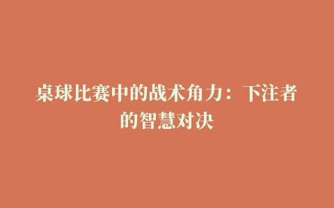 桌球比赛中的战术角力：下注者的智慧对决