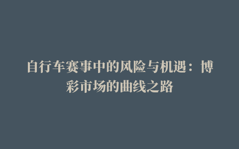 自行车赛事中的风险与机遇：博彩市场的曲线之路