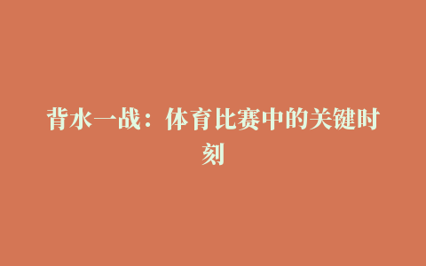 背水一战：体育比赛中的关键时刻