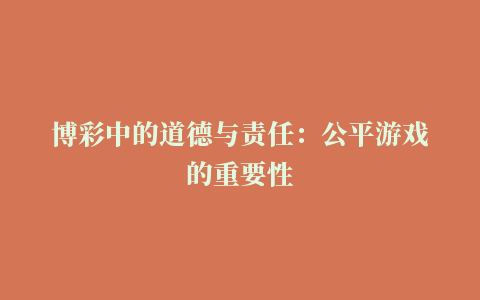 博彩中的道德与责任：公平游戏的重要性