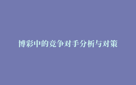 博彩中的竞争对手分析与对策