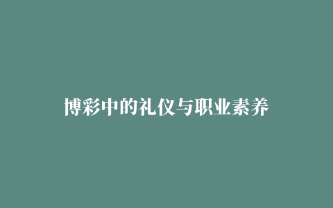 博彩中的礼仪与职业素养