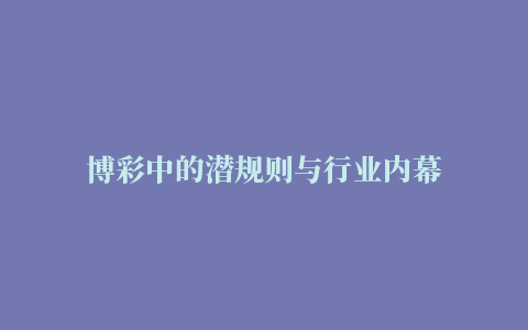 博彩中的潜规则与行业内幕