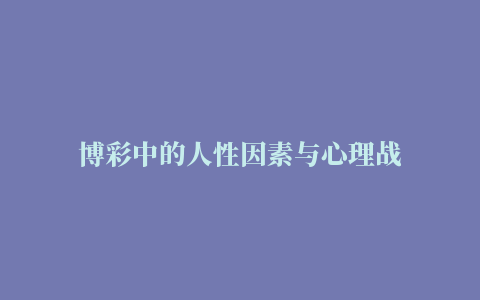 博彩中的人性因素与心理战