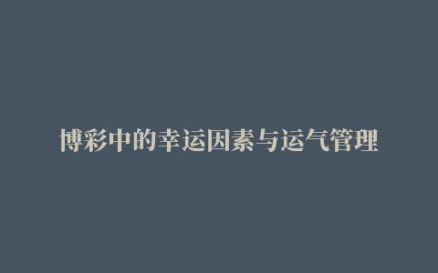 博彩中的幸运因素与运气管理