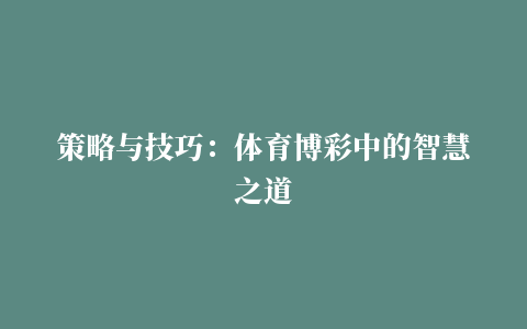 策略与技巧：体育博彩中的智慧之道