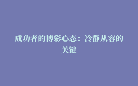 成功者的博彩心态：冷静从容的关键