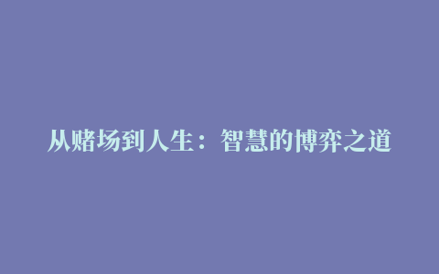 从赌场到人生：智慧的博弈之道