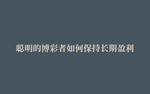 聪明的博彩者如何保持长期盈利