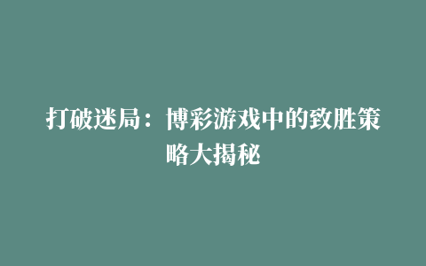 打破迷局：博彩游戏中的致胜策略大揭秘